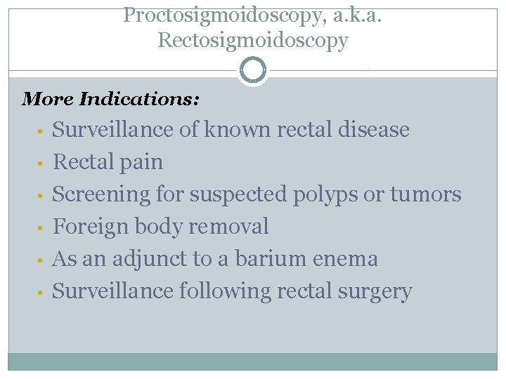 Proctosigmoidoscopy, a. k. a. Rectosigmoidoscopy More Indications: • • • Surveillance of known rectal