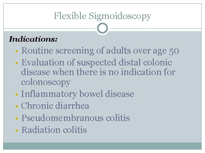 Flexible Sigmoidoscopy Indications: § § § Routine screening of adults over age 50 Evaluation