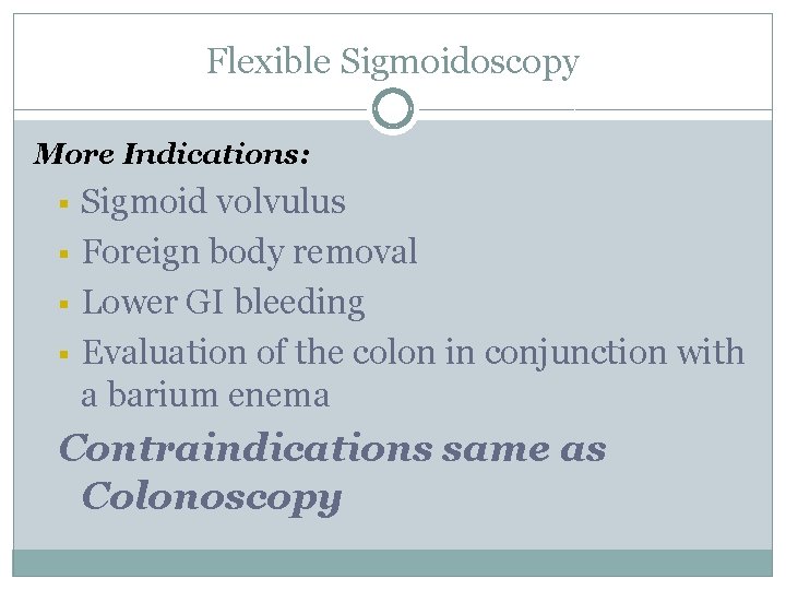 Flexible Sigmoidoscopy More Indications: § § Sigmoid volvulus Foreign body removal Lower GI bleeding