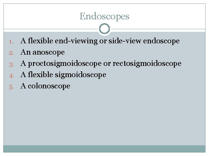 Endoscopes 1. 2. 3. 4. 5. A flexible end-viewing or side-view endoscope An anoscope