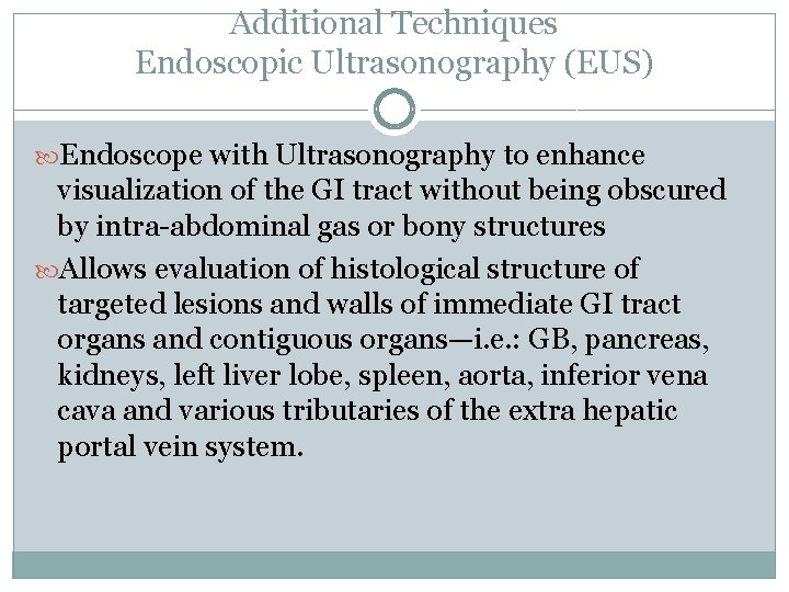 Additional Techniques Endoscopic Ultrasonography (EUS) Endoscope with Ultrasonography to enhance visualization of the GI