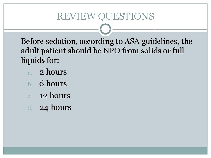 REVIEW QUESTIONS Before sedation, according to ASA guidelines, the adult patient should be NPO