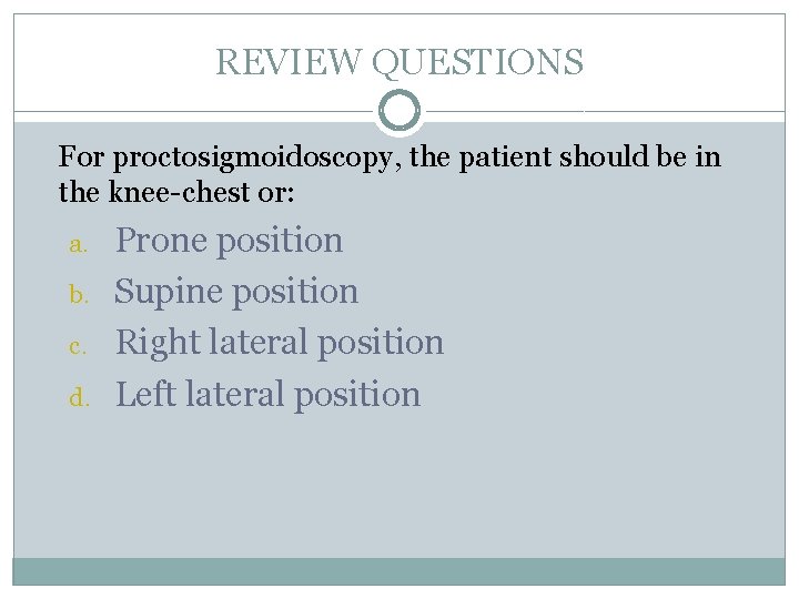 REVIEW QUESTIONS For proctosigmoidoscopy, the patient should be in the knee-chest or: a. b.