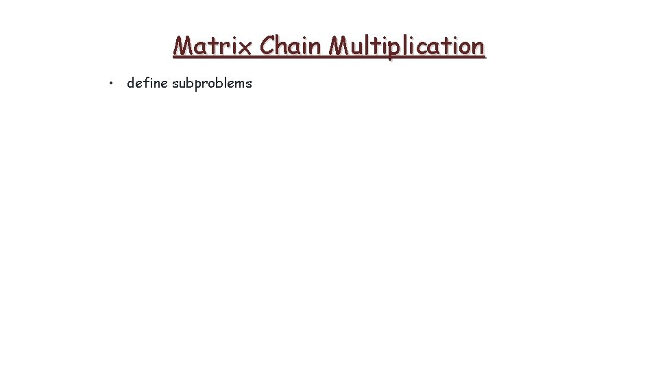 Matrix Chain Multiplication • define subproblems 