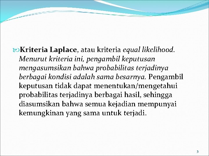  Kriteria Laplace, atau kriteria equal likelihood. Menurut kriteria ini, pengambil keputusan mengasumsikan bahwa