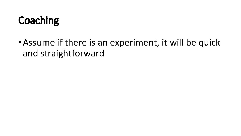 Coaching • Assume if there is an experiment, it will be quick and straightforward