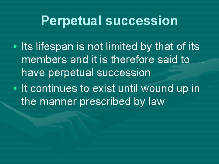 Perpetual succession • Its lifespan is not limited by that of its members and