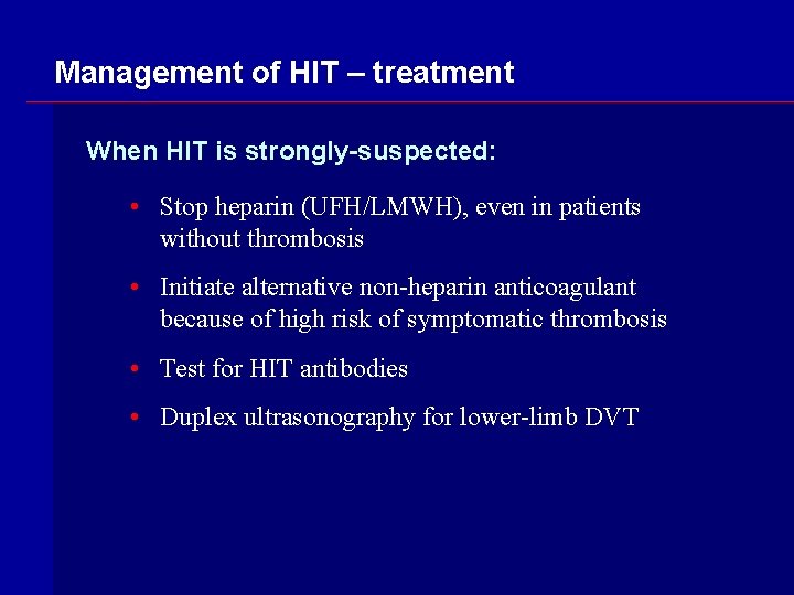 Management of HIT – treatment When HIT is strongly-suspected: • Stop heparin (UFH/LMWH), even