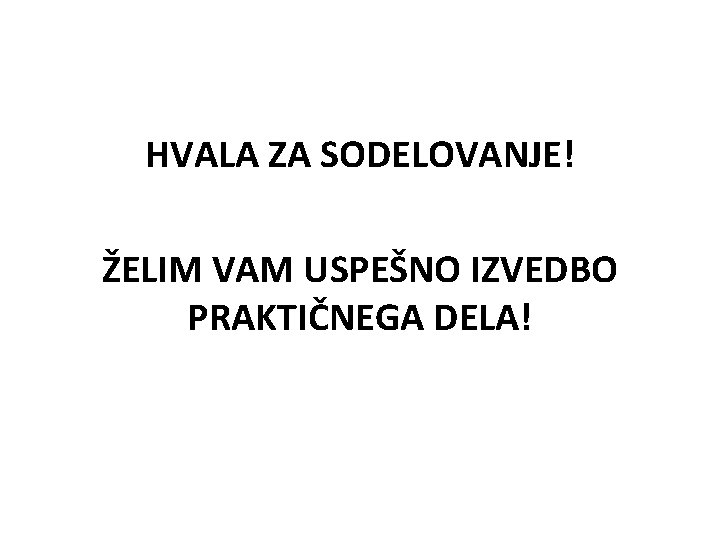 HVALA ZA SODELOVANJE! ŽELIM VAM USPEŠNO IZVEDBO PRAKTIČNEGA DELA! 