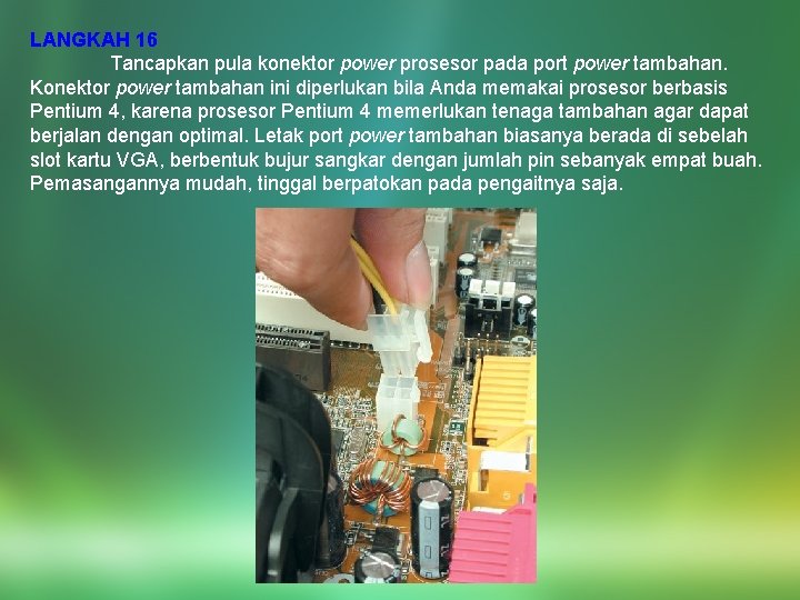 LANGKAH 16 Tancapkan pula konektor power prosesor pada port power tambahan. Konektor power tambahan