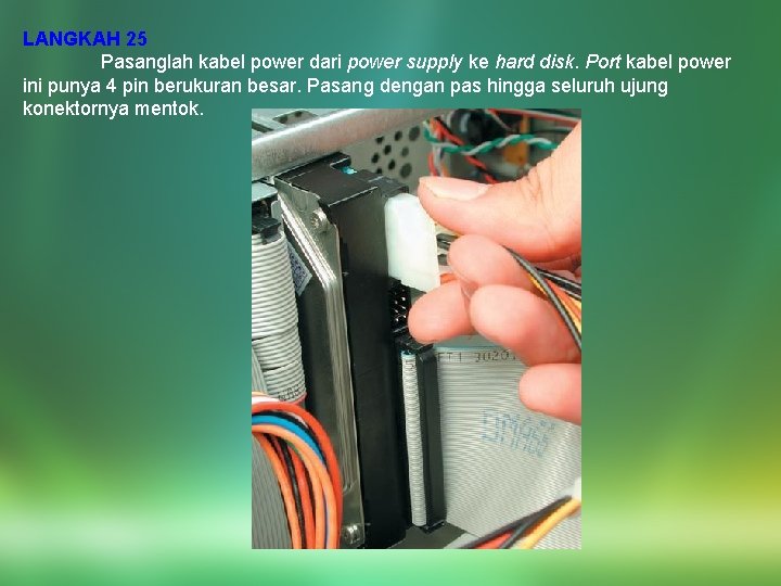 LANGKAH 25 Pasanglah kabel power dari power supply ke hard disk. Port kabel power