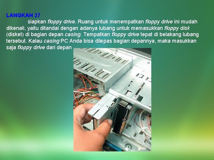 LANGKAH 27 siapkan floppy drive. Ruang untuk menempatkan floppy drive ini mudah dikenali, yaitu