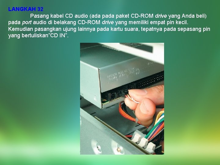 LANGKAH 32 Pasang kabel CD audio (ada paket CD-ROM drive yang Anda beli) pada