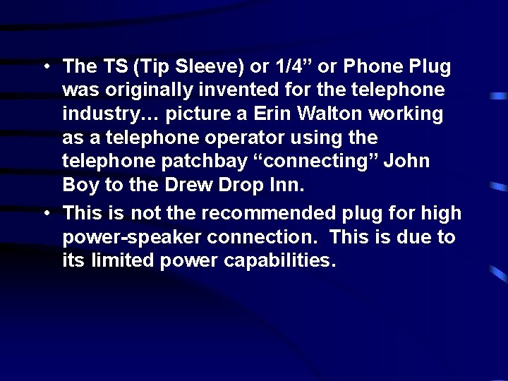  • The TS (Tip Sleeve) or 1/4” or Phone Plug was originally invented