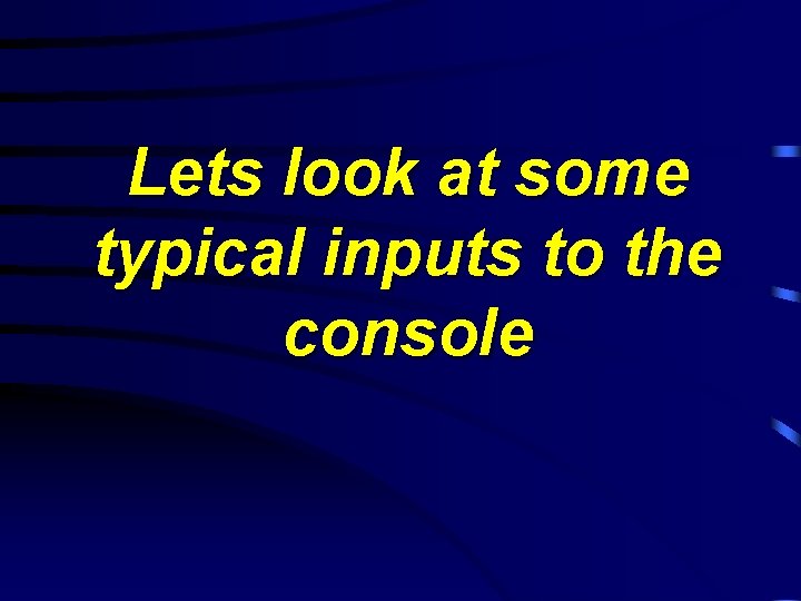 Lets look at some typical inputs to the console 