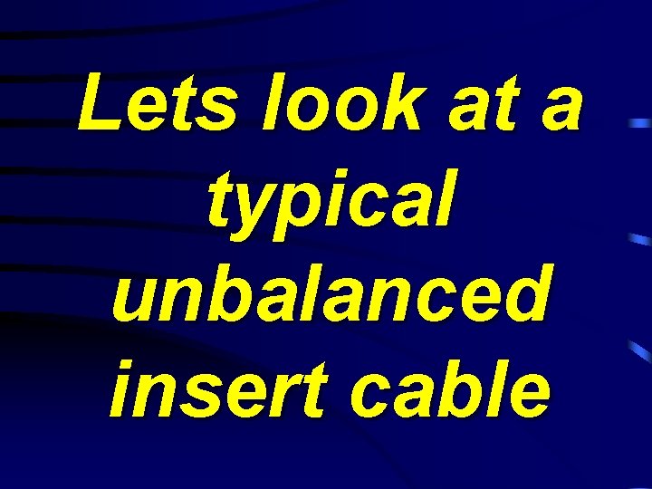 Lets look at a typical unbalanced insert cable 