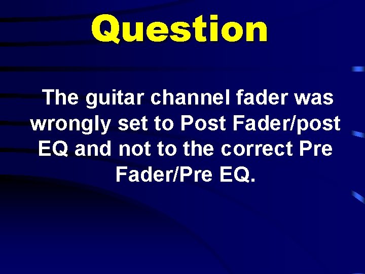Question The guitar channel fader was wrongly set to Post Fader/post EQ and not