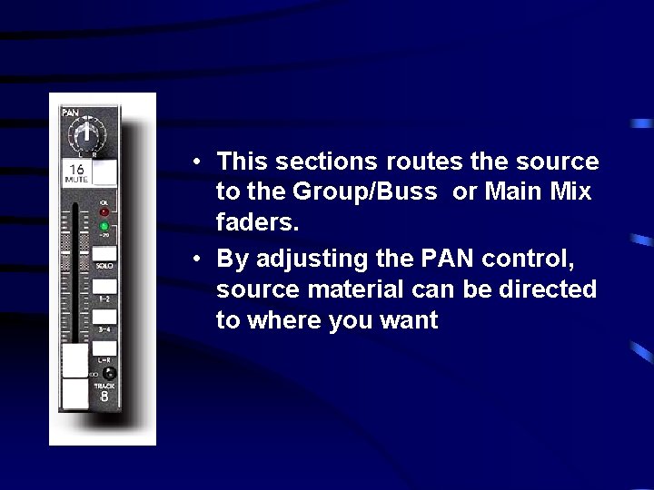  • This sections routes the source to the Group/Buss or Main Mix faders.