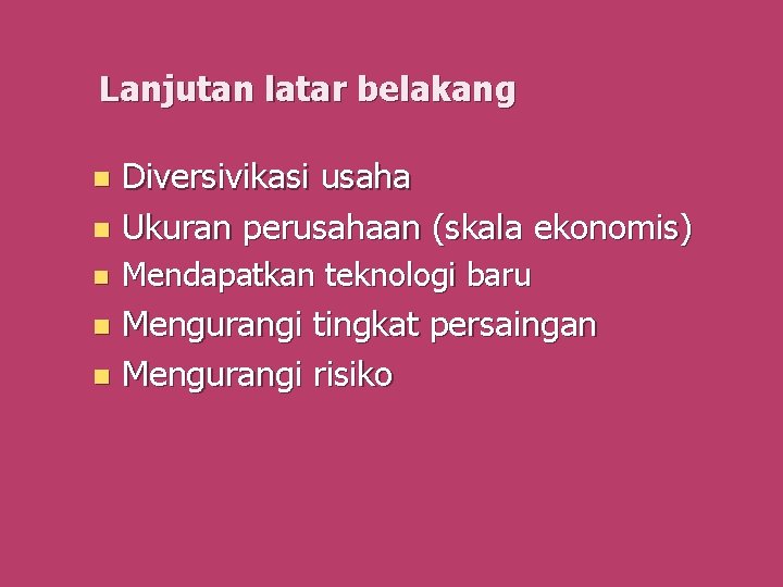 Lanjutan latar belakang Diversivikasi usaha n Ukuran perusahaan (skala ekonomis) n n Mendapatkan teknologi