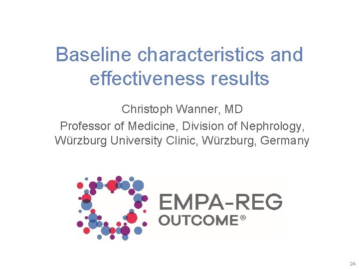 Baseline characteristics and effectiveness results Christoph Wanner, MD Professor of Medicine, Division of Nephrology,