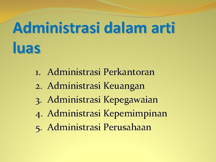 Administrasi dalam arti luas 1. 2. 3. 4. 5. Administrasi Perkantoran Administrasi Keuangan Administrasi