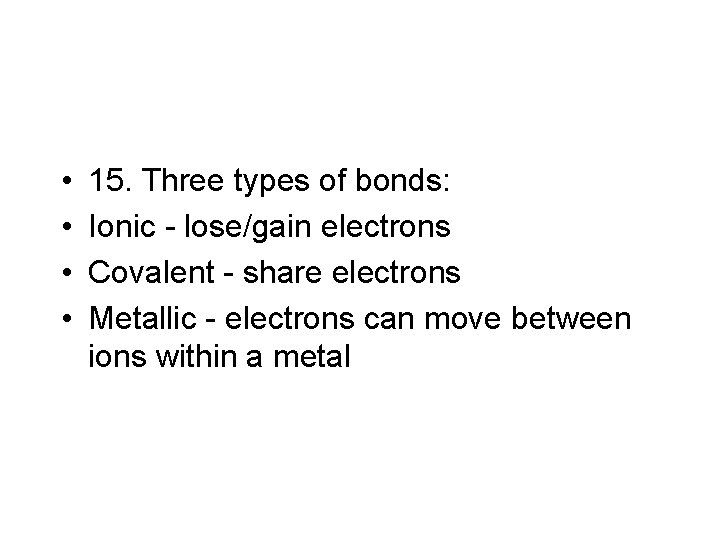  • • 15. Three types of bonds: Ionic - lose/gain electrons Covalent -