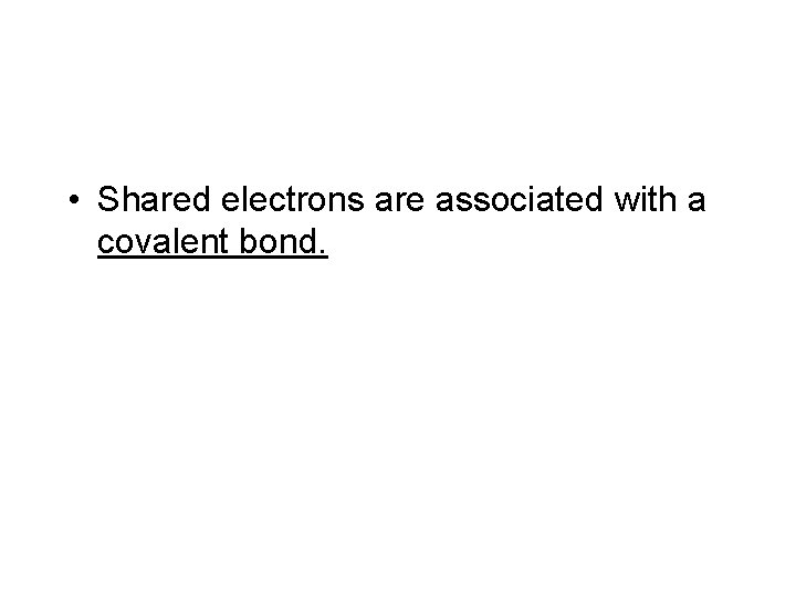 • Shared electrons are associated with a covalent bond. 