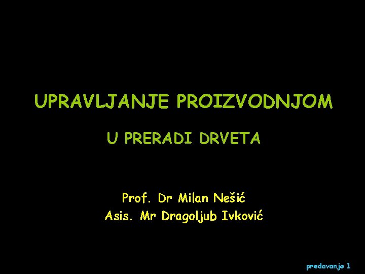 UPRAVLJANJE PROIZVODNJOM U PRERADI DRVETA Prof. Dr Milan Nešić Asis. Mr Dragoljub Ivković predavanje