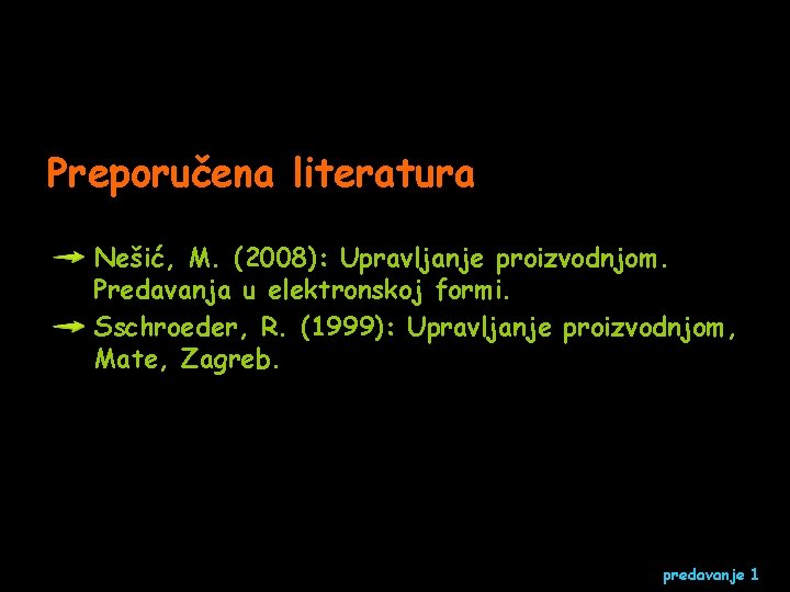 Preporučena literatura Nešić, M. (2008): Upravljanje proizvodnjom. Predavanja u elektronskoj formi. Sschroeder, R. (1999):