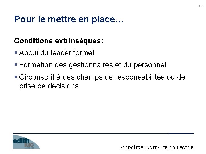 12 Pour le mettre en place… Conditions extrinsèques: § Appui du leader formel §