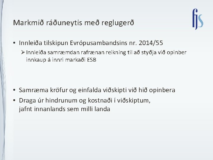 Markmið ráðuneytis með reglugerð • Innleiða tilskipun Evrópusambandsins nr. 2014/55 Ø Innleiða samræmdan rafrænan