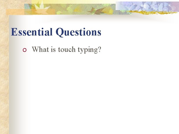 Essential Questions O What is touch typing? 