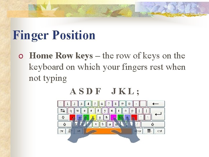 Finger Position O Home Row keys – the row of keys on the keyboard