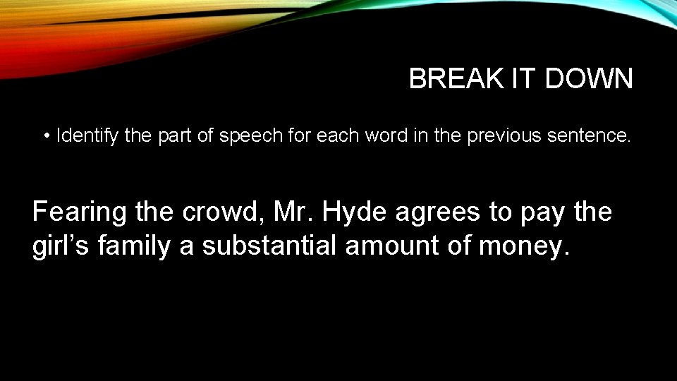 BREAK IT DOWN • Identify the part of speech for each word in the