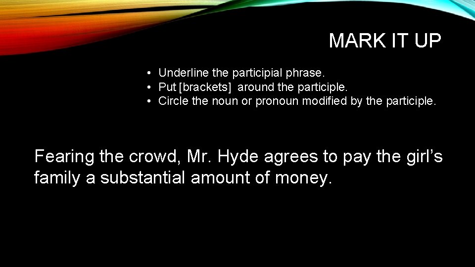 MARK IT UP • Underline the participial phrase. • Put [brackets] around the participle.