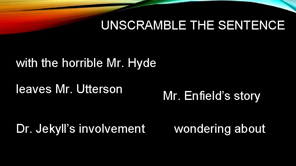 UNSCRAMBLE THE SENTENCE with the horrible Mr. Hyde leaves Mr. Utterson Dr. Jekyll’s involvement