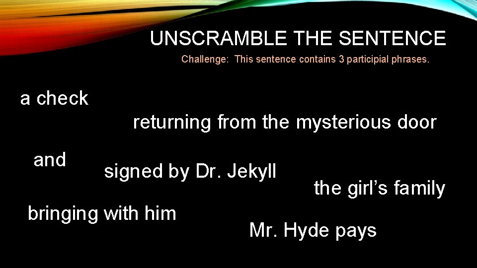 UNSCRAMBLE THE SENTENCE Challenge: This sentence contains 3 participial phrases. a check returning from