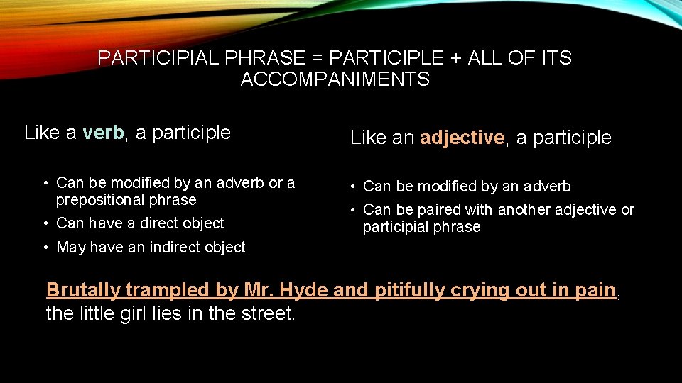 PARTICIPIAL PHRASE = PARTICIPLE + ALL OF ITS ACCOMPANIMENTS Like a verb, a participle