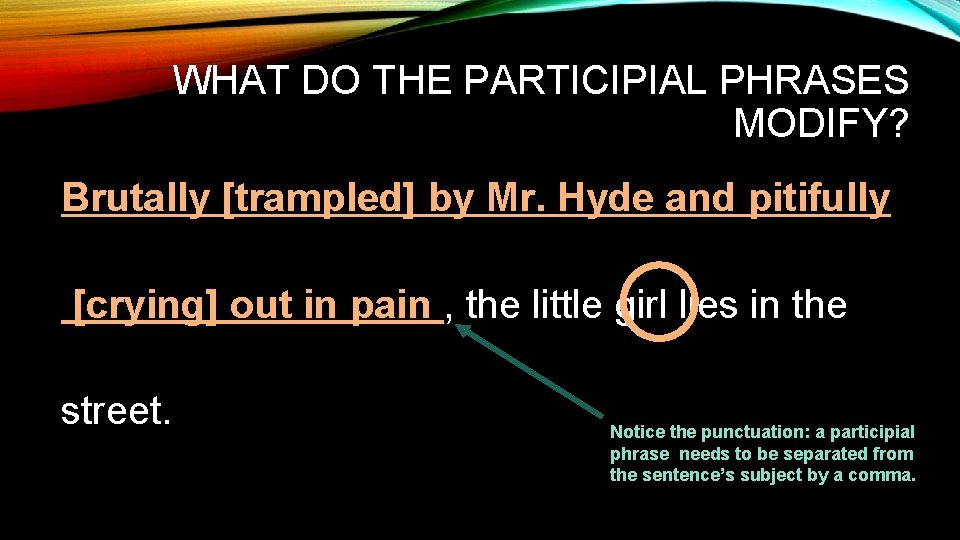WHAT DO THE PARTICIPIAL PHRASES MODIFY? Brutally [trampled] by Mr. Hyde and pitifully [crying]