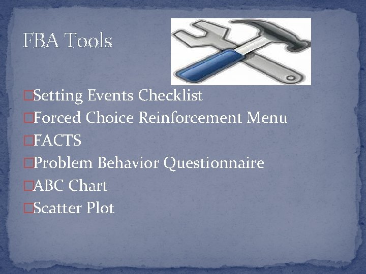 FBA Tools �Setting Events Checklist �Forced Choice Reinforcement Menu �FACTS �Problem Behavior Questionnaire �ABC