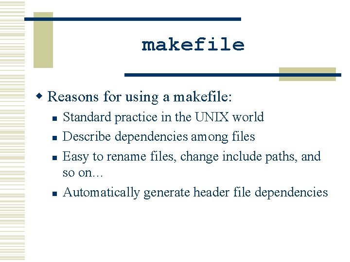 makefile w Reasons for using a makefile: n n Standard practice in the UNIX