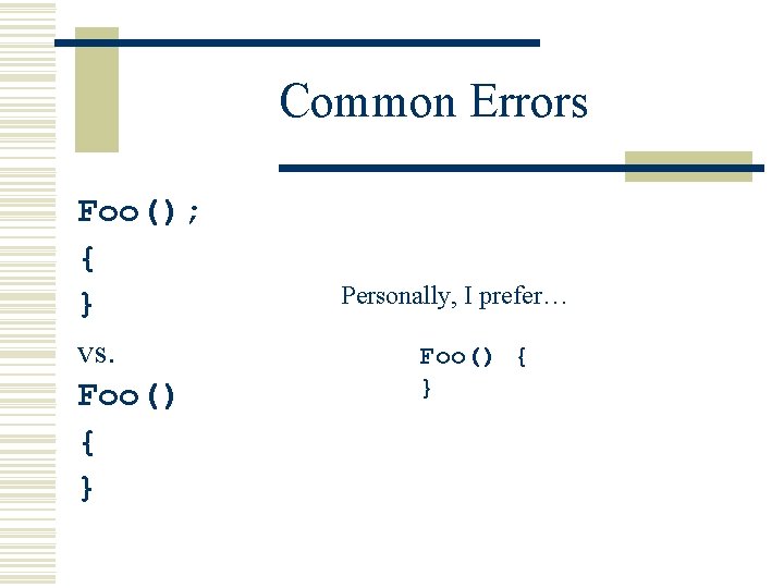 Common Errors Foo(); { } vs. Foo() { } Personally, I prefer… Foo() {