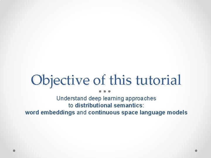 Objective of this tutorial Understand deep learning approaches to distributional semantics: word embeddings and