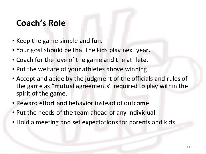 Coach’s Role • Keep the game simple and fun. • Your goal should be