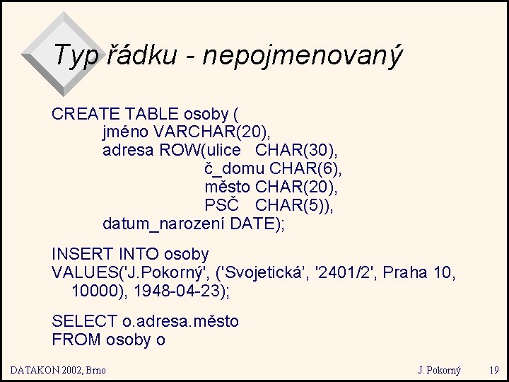 Typ řádku - nepojmenovaný CREATE TABLE osoby ( jméno VARCHAR(20), adresa ROW(ulice CHAR(30), č_domu