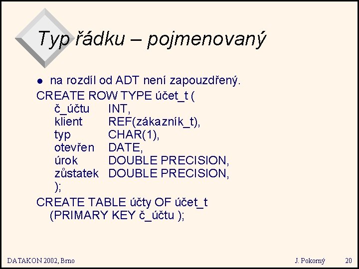 Typ řádku – pojmenovaný na rozdíl od ADT není zapouzdřený. CREATE ROW TYPE účet_t