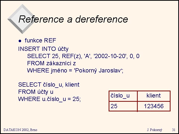 Reference a dereference funkce REF INSERT INTO účty SELECT 25, REF(z), 'A', '2002 -10