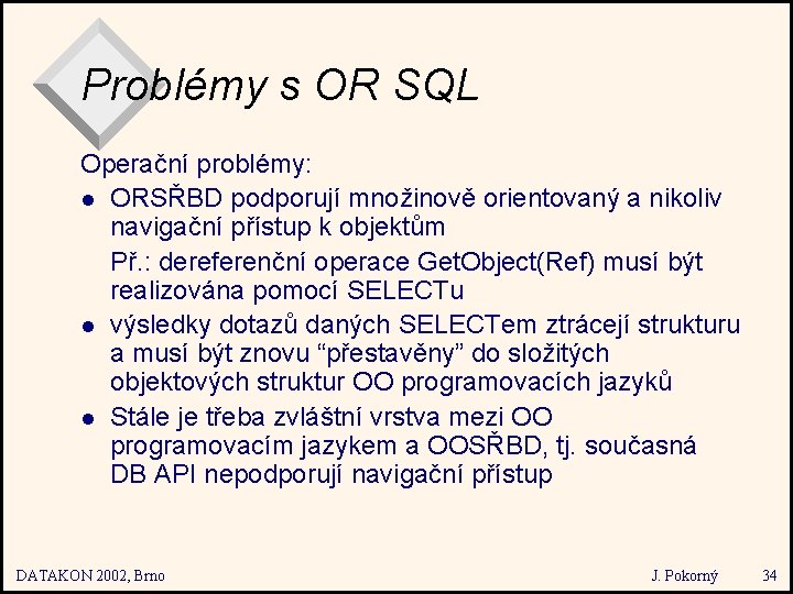 Problémy s OR SQL Operační problémy: l ORSŘBD podporují množinově orientovaný a nikoliv navigační