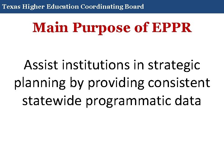 Texas Higher Education Coordinating Board Main Purpose of EPPR Assist institutions in strategic planning