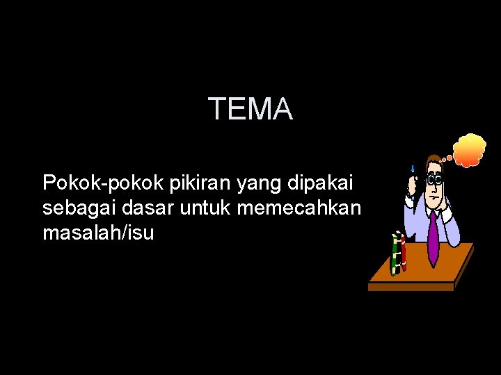 TEMA Pokok-pokok pikiran yang dipakai sebagai dasar untuk memecahkan masalah/isu 